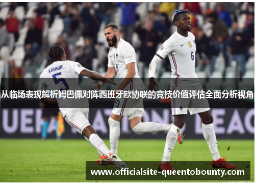 从临场表现解析姆巴佩对阵西班牙欧协联的竞技价值评估全面分析视角