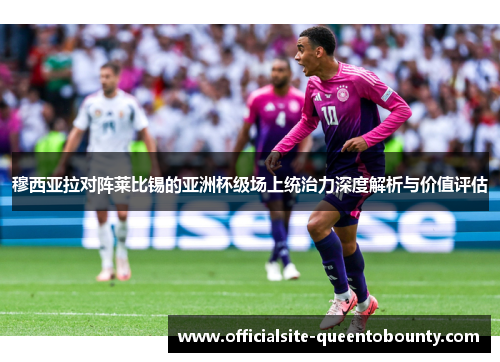 穆西亚拉对阵莱比锡的亚洲杯级场上统治力深度解析与价值评估