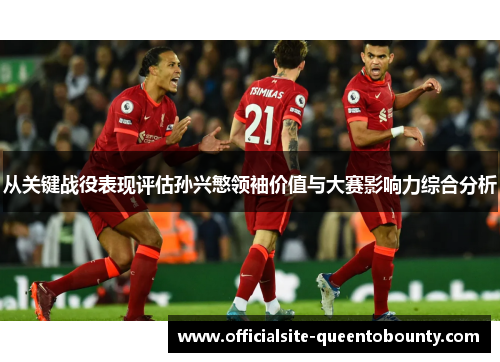 从关键战役表现评估孙兴慜领袖价值与大赛影响力综合分析