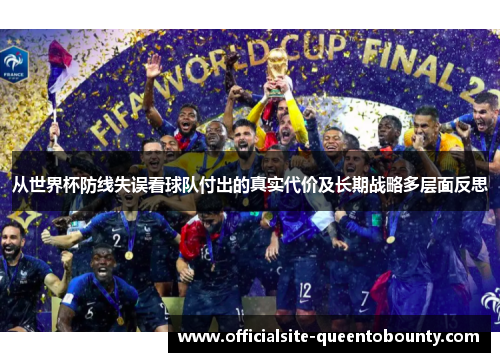 从世界杯防线失误看球队付出的真实代价及长期战略多层面反思