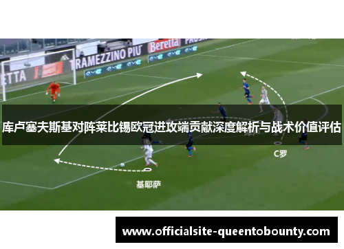 库卢塞夫斯基对阵莱比锡欧冠进攻端贡献深度解析与战术价值评估