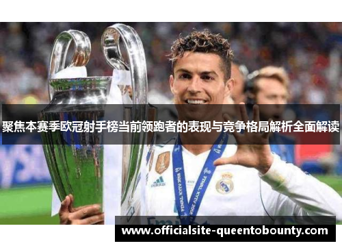 聚焦本赛季欧冠射手榜当前领跑者的表现与竞争格局解析全面解读