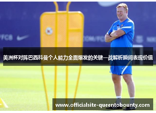 美洲杯对阵巴西科曼个人能力全面爆发的关键一战解析瞬间表现价值