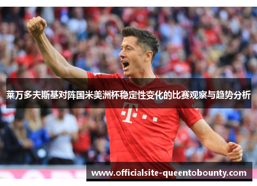 莱万多夫斯基对阵国米美洲杯稳定性变化的比赛观察与趋势分析