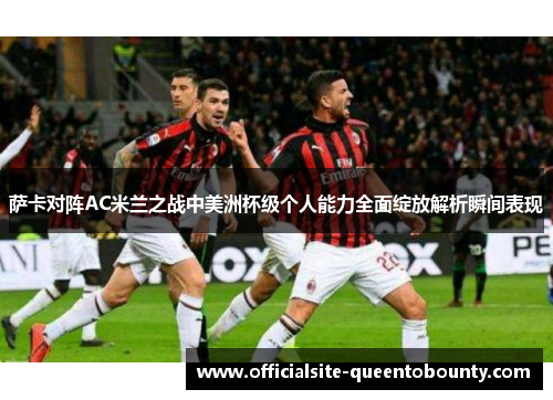 萨卡对阵AC米兰之战中美洲杯级个人能力全面绽放解析瞬间表现