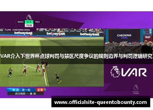 VAR介入下世界杯点球判罚与禁区尺度争议的规则边界与判罚逻辑研究