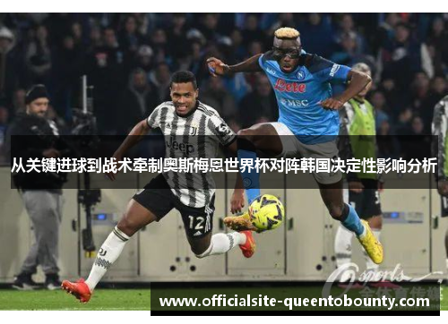 从关键进球到战术牵制奥斯梅恩世界杯对阵韩国决定性影响分析