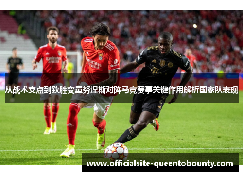 从战术支点到致胜变量努涅斯对阵马竞赛事关键作用解析国家队表现