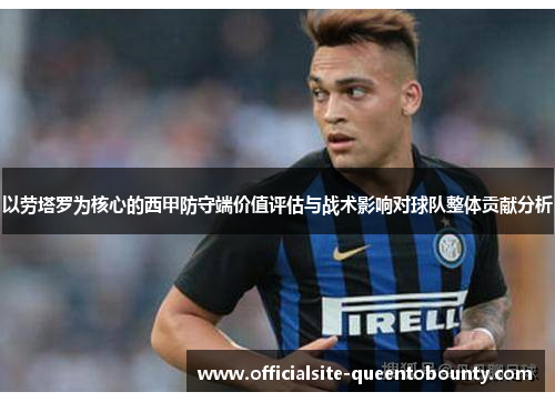 以劳塔罗为核心的西甲防守端价值评估与战术影响对球队整体贡献分析