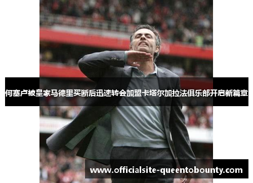 何塞卢被皇家马德里买断后迅速转会加盟卡塔尔加拉法俱乐部开启新篇章