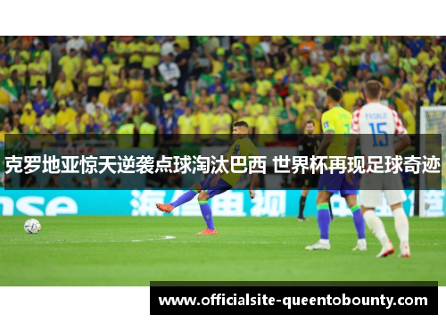 克罗地亚惊天逆袭点球淘汰巴西 世界杯再现足球奇迹