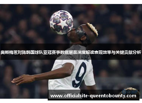 奥斯梅恩对阵韩国球队亚冠赛事数据层面深度解读表现效率与关键贡献分析