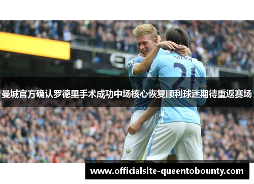 曼城官方确认罗德里手术成功中场核心恢复顺利球迷期待重返赛场