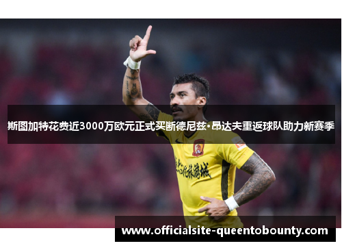斯图加特花费近3000万欧元正式买断德尼兹·昂达夫重返球队助力新赛季