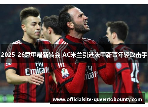 2025-26意甲最新转会 AC米兰引进法甲新晋年轻攻击手