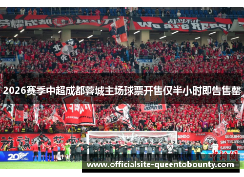 2026赛季中超成都蓉城主场球票开售仅半小时即告售罄