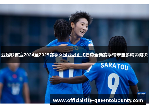 亚足联官宣2024至2025赛季女足亚冠正式启幕全新赛季带来更多精彩对决