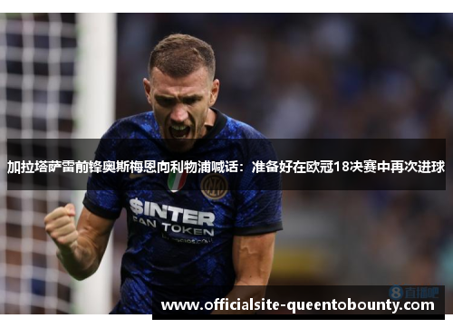 加拉塔萨雷前锋奥斯梅恩向利物浦喊话:准备好在欧冠18决赛中再次进球 加拉塔萨雷前锋奥斯梅恩向利物浦喊话:准备好在欧冠18决赛中再次进球