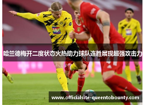 哈兰德梅开二度状态火热助力球队连胜展现超强攻击力