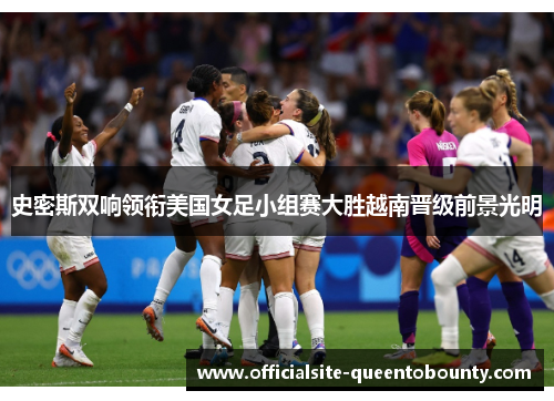史密斯双响领衔美国女足小组赛大胜越南晋级前景光明 史密斯双响领衔美国女足小组赛大胜越南晋级前景光明