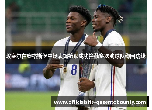 埃塞尔在奥格斯堡中场表现抢眼成功拦截多次助球队稳固防线