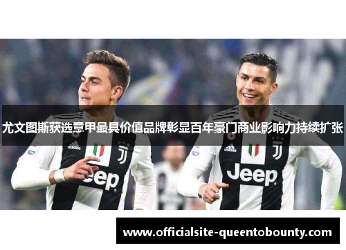 尤文图斯获选意甲最具价值品牌彰显百年豪门商业影响力持续扩张 尤文图斯获选意甲最具价值品牌彰显百年豪门商业影响力持续扩张
