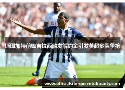 斯图加特前锋吉拉西触发解约金引发英超多队争抢