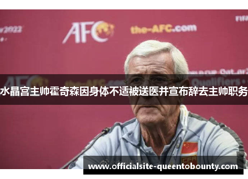 水晶宫主帅霍奇森因身体不适被送医并宣布辞去主帅职务