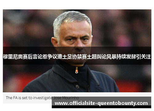 穆里尼奥赛后言论惹争议遭土足协禁赛土超舆论风暴持续发酵引关注