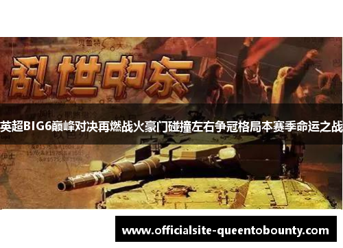 英超BIG6巅峰对决再燃战火豪门碰撞左右争冠格局本赛季命运之战
