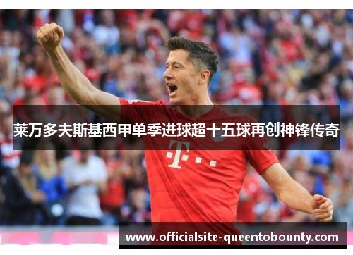 莱万多夫斯基西甲单季进球超十五球再创神锋传奇