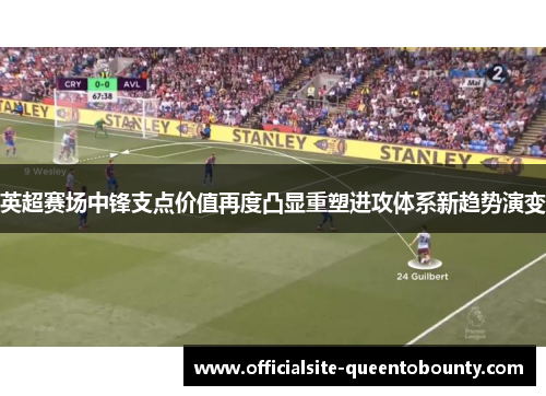 英超赛场中锋支点价值再度凸显重塑进攻体系新趋势演变