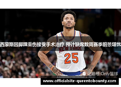 西蒙斯因脚踝重伤接受手术治疗 预计缺席数周赛季前景堪忧