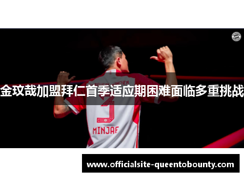 金玟哉加盟拜仁首季适应期困难面临多重挑战