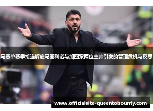 马赛单赛季接连解雇马塞利诺与加图索两位主帅引发的管理危机与反思