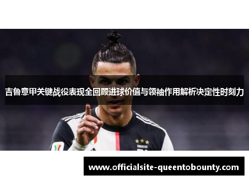 吉鲁意甲关键战役表现全回顾进球价值与领袖作用解析决定性时刻力