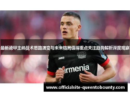 最新德甲主帅战术思路演变与未来格局值得重点关注趋势解析深度观察