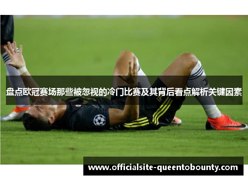 盘点欧冠赛场那些被忽视的冷门比赛及其背后看点解析关键因素