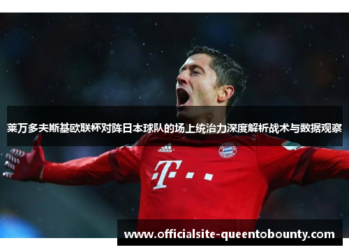 莱万多夫斯基欧联杯对阵日本球队的场上统治力深度解析战术与数据观察
