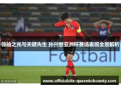 领袖之光与关键先生 孙兴慜亚洲杯赛场表现全景解析 领袖之光与关键先生 孙兴慜亚洲杯赛场表现全景解析
