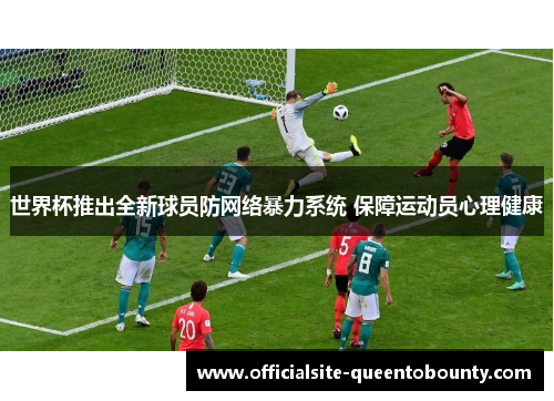 世界杯推出全新球员防网络暴力系统 保障运动员心理健康