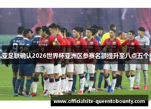 亚足联确认2026世界杯亚洲区参赛名额提升至八点五个