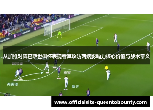 从加维对阵巴萨世俱杯表现看其攻防两端影响力核心价值与战术意义