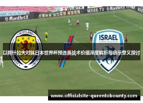 以阿什拉夫对阵日本世界杯预选赛战术价值深度解析与启示意义探讨 以阿什拉夫对阵日本世界杯预选赛战术价值深度解析与启示意义探讨