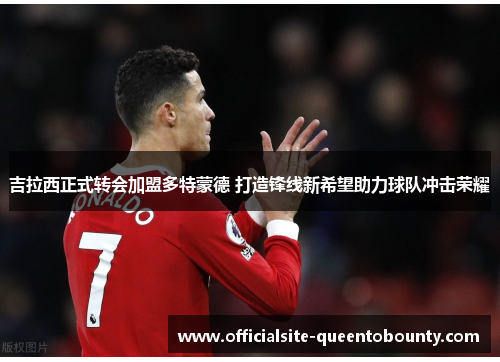 吉拉西正式转会加盟多特蒙德 打造锋线新希望助力球队冲击荣耀