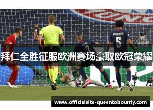 拜仁全胜征服欧洲赛场豪取欧冠荣耀