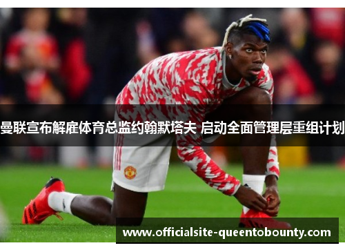 曼联宣布解雇体育总监约翰默塔夫 启动全面管理层重组计划 曼联宣布解雇体育总监约翰默塔夫 启动全面管理层重组计划