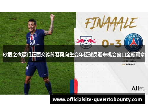 欧冠之夜豪门正面交锋阵容风向生变年轻球员迎来机会窗口全新篇章 欧冠之夜豪门正面交锋阵容风向生变年轻球员迎来机会窗口全新篇章