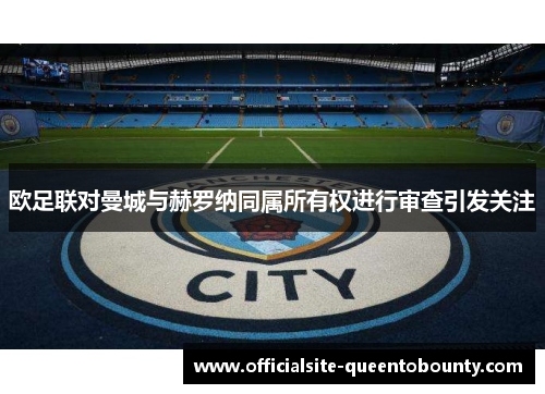 欧足联对曼城与赫罗纳同属所有权进行审查引发关注 欧足联对曼城与赫罗纳同属所有权进行审查引发关注