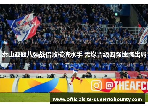 泰山亚冠八强战惜败横滨水手 无缘晋级四强遗憾出局 泰山亚冠八强战惜败横滨水手 无缘晋级四强遗憾出局